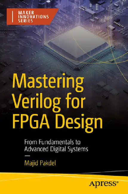 Mastering Verilog for FPGA Design: From Fundamentals to Advanced Digital Systems by Majid Pakdel
