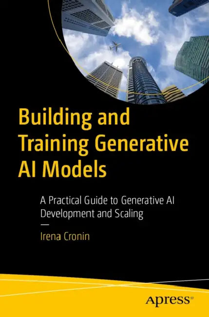 Building and Training Generative AI Models: A Practical Guide to Generative AI Development and Scaling by Irena Cronin
