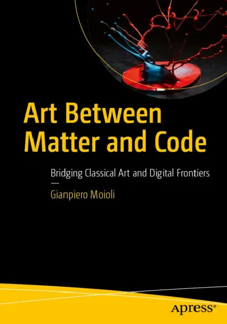 Art Between Matter and Code: Bridging Classical Art and Digital Frontiers by Gianpiero Moioli