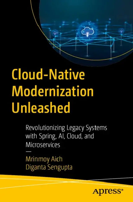 Cloud-Native Modernization Unleashed: Revolutionizing Legacy Systems with Spring, Ai, Cloud, and Microservices by Mrinmoy Aich, Diganta SenGupta