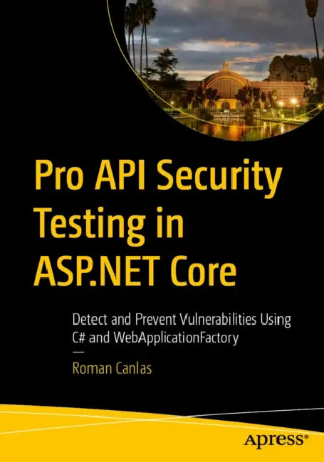 Pro API Security Testing in ASP.NET Core: Detect and Prevent Vulnerabilities Using C# and Webapplicationfactory by Roman Canlas
