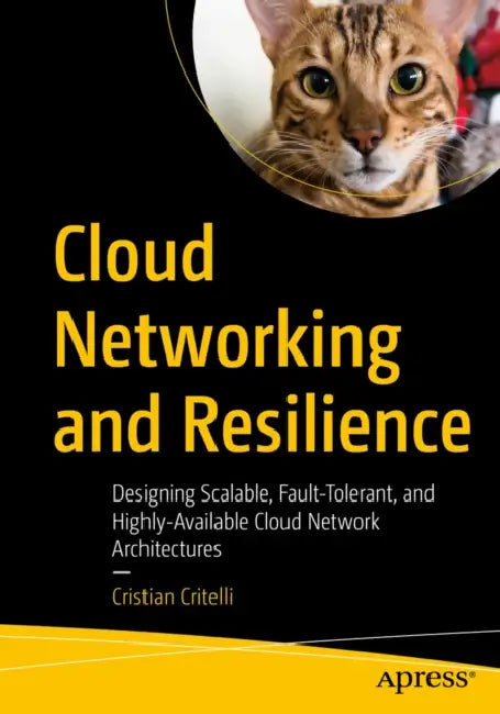 Cloud Networking and Resilience: Designing Scalable, Fault-Tolerant, and Highly-Available Cloud Network Architectures by Cristian Critelli