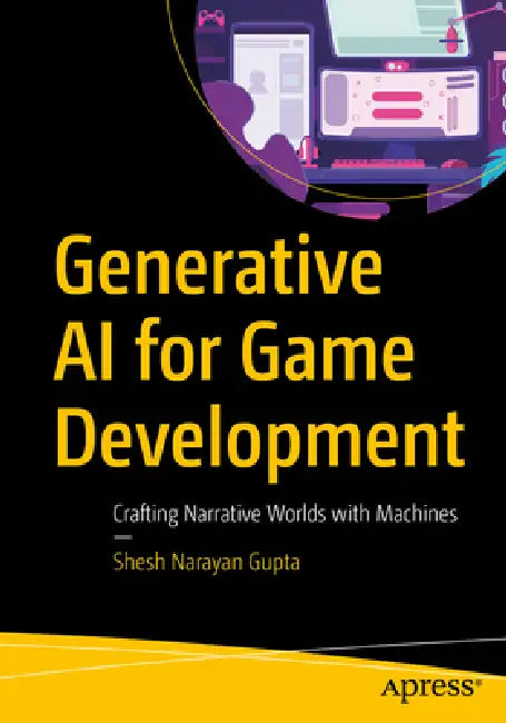 Generative AI for Game Development: Crafting Narrative Worlds with Machines by Shesh Narayan Gupta