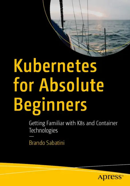 Kubernetes for Absolute Beginners: Getting Familiar with K8s and Container Technologies by Brando Marzio Sabatini