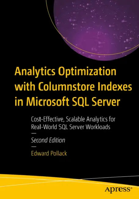 Analytics Optimization with Columnstore Indexes in Microsoft SQL Server: Cost-Effective, Scalable Analytics for Real-World SQL Server Workloads by Edward Pollack