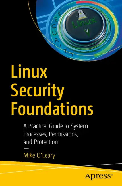 Linux Security Foundations: A Practical Guide to System Processes, Permissions, and Protection by Mike O'Leary