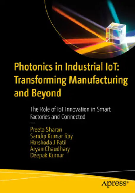 Photonics in Industrial Iot: Transforming Manufacturing and Beyond: The Role of Iot Innovation in Smart Factories and Connected by Preeta Sharan, Sandip Kumar Roy, Harshada J. Patil