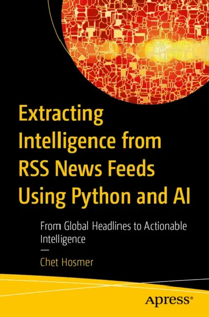 Extracting Intelligence from RSS News Feeds Using Python and AI: From Global Headlines to Actionable Intelligence by Chet Hosmer