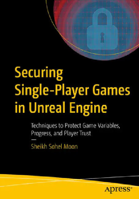 Securing Single-Player Games in Unreal Engine: Techniques to Protect Game Variables, Progress, and Player Trust by Sheikh Sohel Moon
