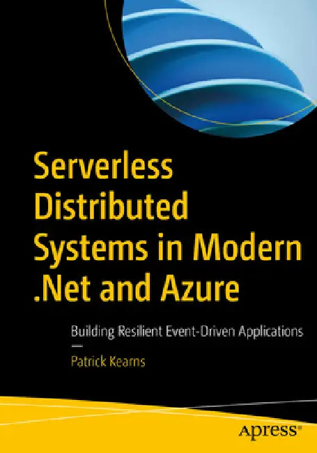 Serverless Distributed Systems in Modern .Net and Azure: Building Resilient Event-Driven Applications by Patrick Kearns