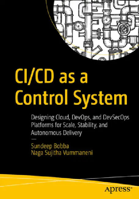 CI/CD as a Control System: Designing Cloud, Devops, and Devsecops Platforms for Scale, Stability, and Autonomous Delivery by Sundeep Bobba, Naga Sujitha Vummaneni