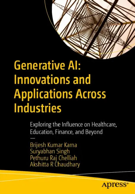 Generative AI: Innovations and Applications Across Industries: Exploring the Influence on Healthcare, Education, Finance, and Beyond by Brijesh Kumar Karna, Suryabhan Singh, Pethuru Raj Chelliah