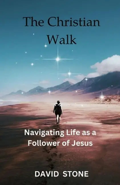The Christian Walk: Navigating Life as a Follower of Jesus by David Stone
