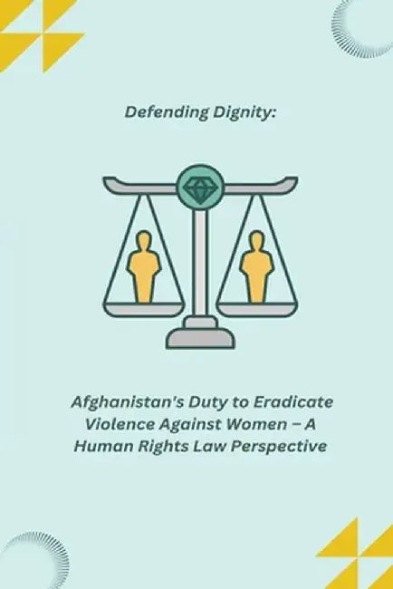 Defending Dignity: Afghanistan's Duty to Eradicate Violence Against Women - A Human Rights Law Perspective by Kevan Joey