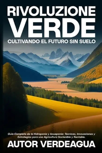 Rivoluzione Verde: Guía Completa de la Hidroponía y Acuaponía: Técnicas, Innovaciones y Estrategias para una Agricultura Sostenible y Ren by Autor Verdeagua