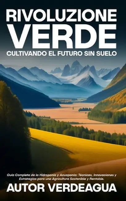 Rivoluzione Verde: Cultivando el Futuro Sin Suelo: Guía Completa de la Hidroponía y Acuaponía: Técnicas, Innovaciones y Estrategias para by Autor Verdeagua