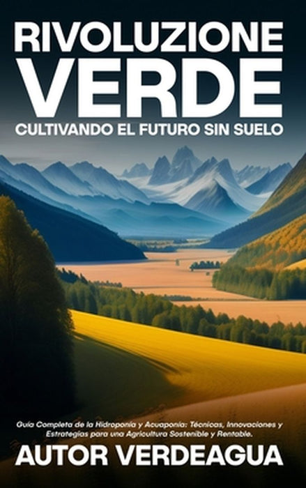 Rivoluzione Verde: Cultivando el Futuro Sin Suelo: Guía Completa de la Hidroponía y Acuaponía: Técnicas, Innovaciones y Estrategias para by Autor Verdeagua