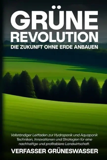 Grüne Revolution: Vollständiger Leitfaden zur Hydroponik und Aquaponik: Techniken, Innovationen und Strategien für eine nachhaltige und by Verfasser Grüneswasser