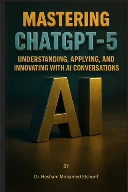 Mastering ChatGPT-5: Understanding, Applying, and Innovating with AI Conversations by Mohamed Elsherif, Hesham
