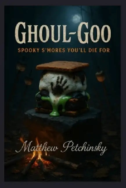 Ghoul-Goo: Spooky S'mores You'll Die For by Matthew Petchinsky