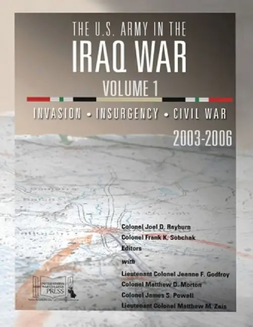 The U.S. Army in the Iraq War - Volume 1: Invasion - Insurgency - Civil War, 2003-2006 by Joel D. Rayburn Col