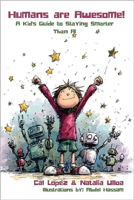 Humans are Awesome!: A Kid's Guide to Staying Smarter Than AI by Lopez, Cal
