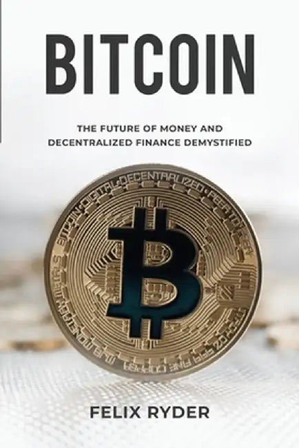 Bitcoin: The Future Of Money And Decentralized Finance Demystified by Felix Ryder