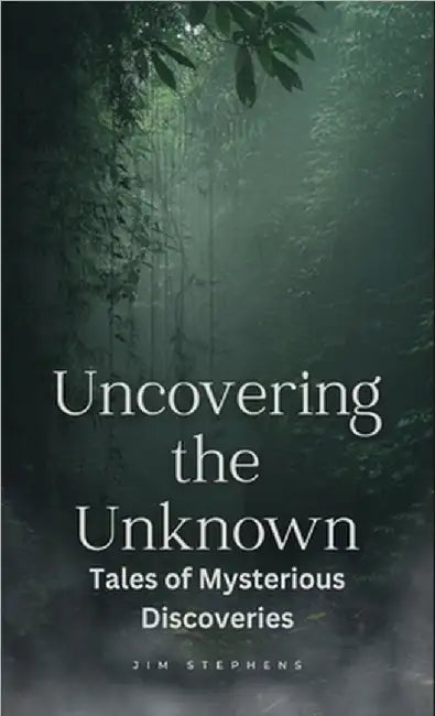 Uncovering the Unknown: Tales of Mysterious Discoveries by Stephens, Jim