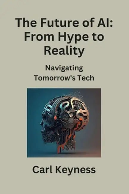 The Future of AI: Navigating Tomorrow's Tech by Carl Keyness