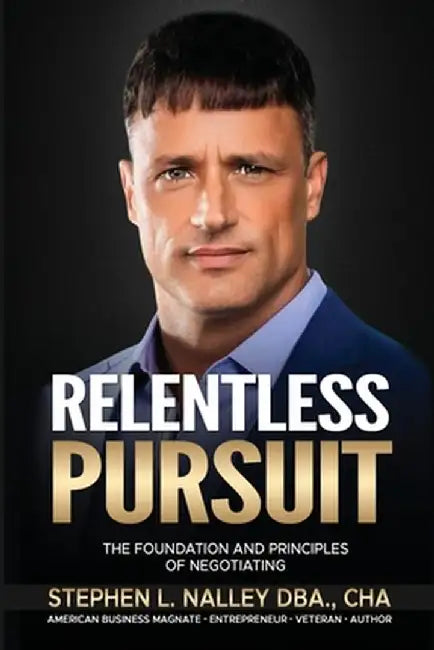 Relentless Pursuit: The Foundation and Principles of Negotiating by Stephen Nalley