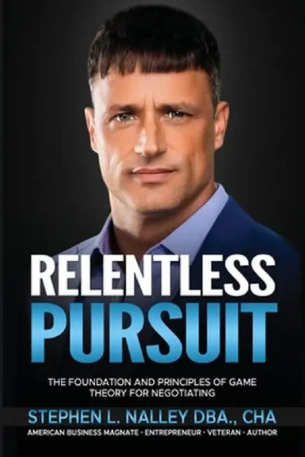 Relentless Pursuit: The Foundation and Principles of Game Theory for Negotiating by Stephen Nalley