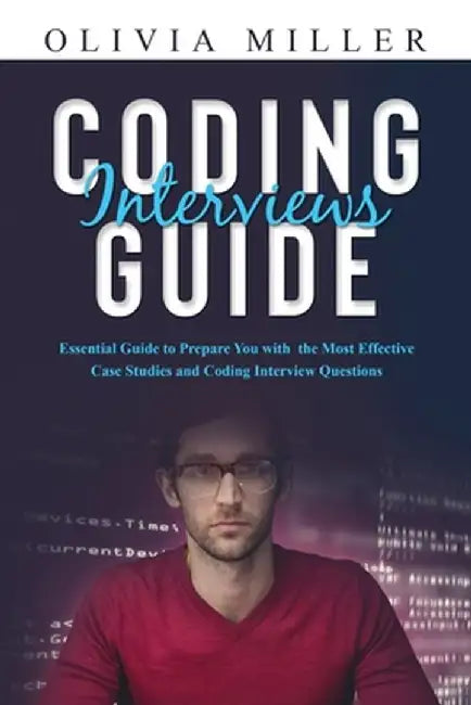 Coding Interviews G U I D E: Essential Guide to Prepare You with the Most Effective Case Studies and Coding Interview Questions by Olivia Miller