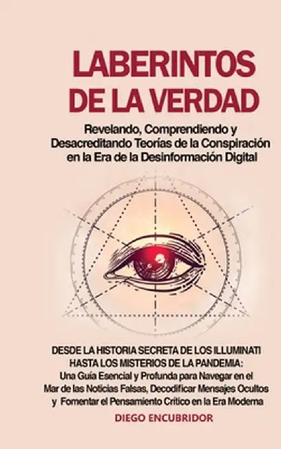 Laberintos de la Verdad: Revelando, Comprendiendo y Desacreditando Teorías de la Conspiración en la Era de la Desinformación Digital: Desde la by Diego Encubridor