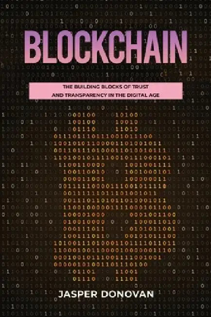 Blockchain: The Building Blocks of Trust and Transparency in the Digital Age by Jasper Donovan