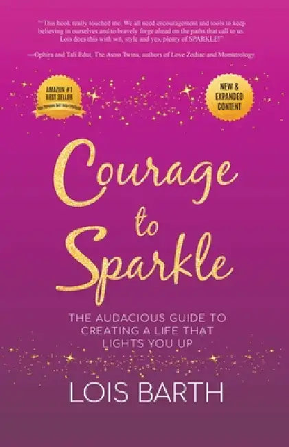 Courage To Sparkle: The Audacious Guide to Creating a Life that Lights You Up by Lois Barth