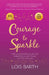 Courage To Sparkle: The Audacious Guide to Creating a Life that Lights You Up by Lois Barth