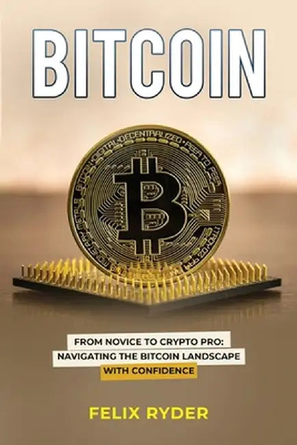 Bitcoin: From Novice to Crypto Pro Navigating the Bitcoin Landscape with Confidence by Felix Ryder