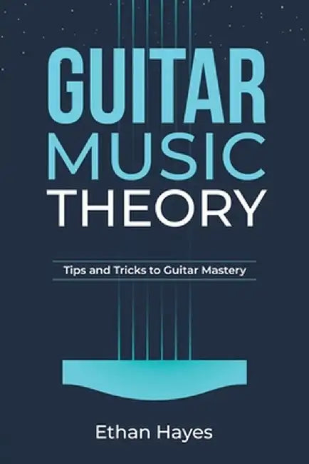 Guitar Music Theory: Tips and Tricks to Guitar Mastery by Ethan Hayes