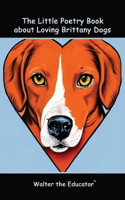 The Little Poetry Book about Loving Brittany Dogs by Walter the Educator