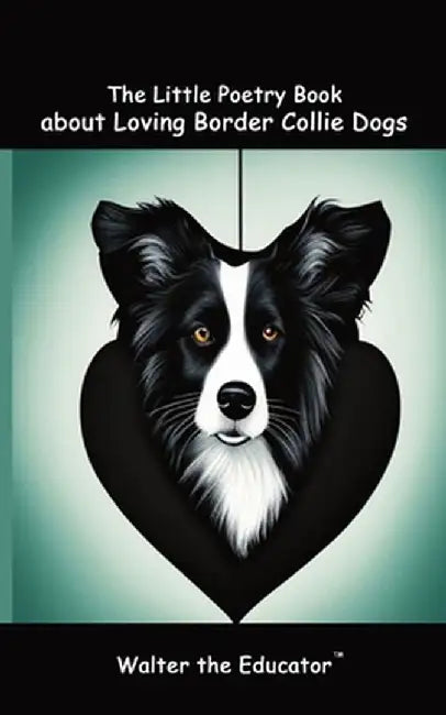 The Little Poetry Book about Loving Border Collie Dogs by Walter the Educator