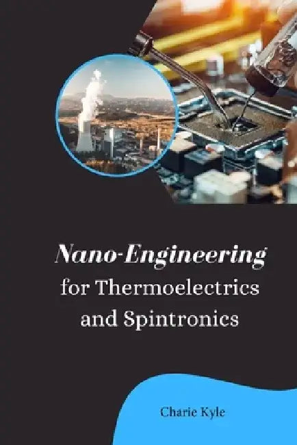 Nano Engineering for Thermoelectrics and Spintronics by Charie Kyle