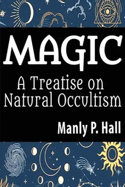 Magic: A Treatise on Natural Occultism: A Treatise on Natural Occultism by Manly P. Hall