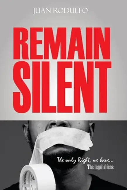 Remain Silent: The only right we have. The legal Aliens by Juan Rodulfo