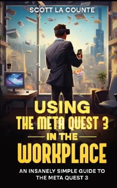 Using the Meta Quest 3 In the Workplace: An Insanely Simple Guide to the Meta Quest 3 by Scott La Counte