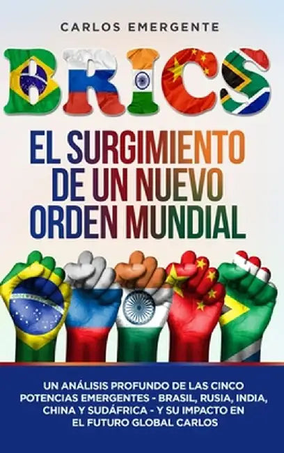 Brics: El Surgimiento de un Nuevo Orden Mundial: Un Análisis Profundo de las Cinco Potencias Emergentes - Brasil, Rusia, Indi by Carlos Emergente