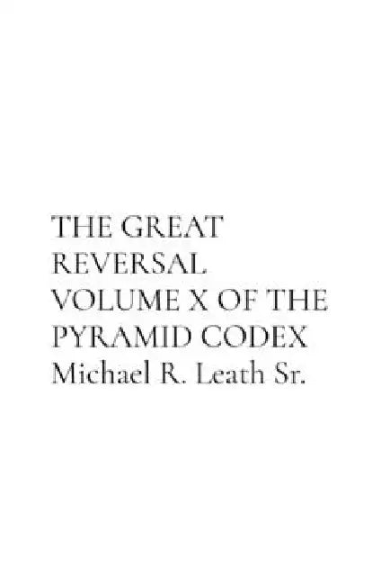 THE GREAT REVERSAL VOLUME X OF THE PYRAMID CODEX Michael R. Leath Sr. by Michael R. Leath