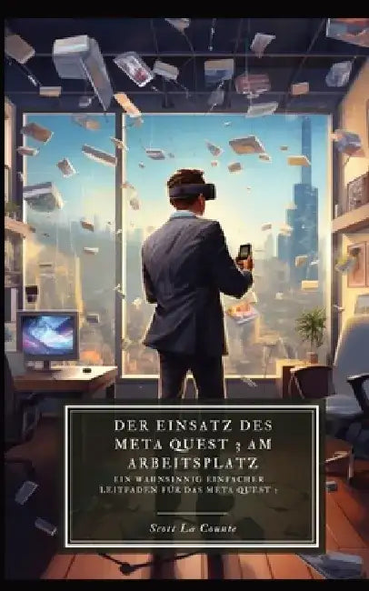 Der Einsatz des Meta Quest 3 am Arbeitsplatz: Ein wahnsinnig einfacher Leitfaden für das Meta Quest 3 by Scott La Counte
