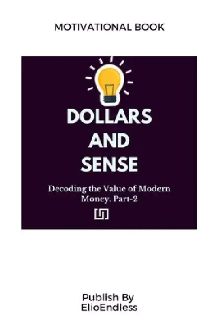 Dollars and Sense: Decoding the Value of Modern Money by Elio Endless