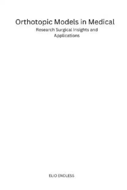 Orthotopic Models in Medical: Research Surgical Insights and Applications by Elio Endless