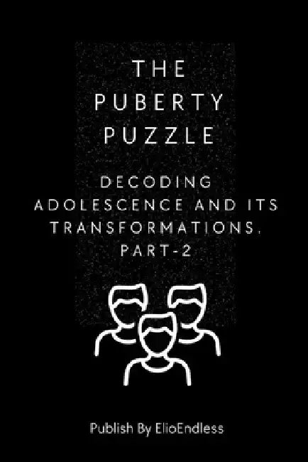 The Puberty Puzzle: Decoding Adolescence and Its Transformations by Elio Endless